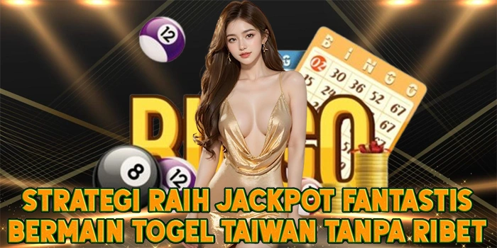 Strategi Raih Jackpot Fantastis Bermain Togel Taiwan Tanpa Ribet